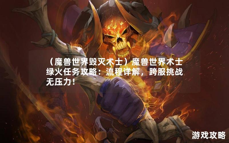 （魔兽世界毁灭术士）魔兽世界术士绿火任务攻略：流程详解，跨服挑战无压力！