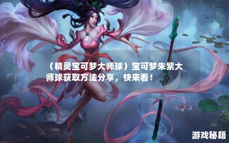 （精灵宝可梦大师球）宝可梦朱紫大师球获取方法分享，快来看！