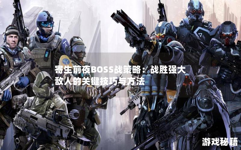 寄生前夜BOSS战策略：战胜强大敌人的关键技巧与方法