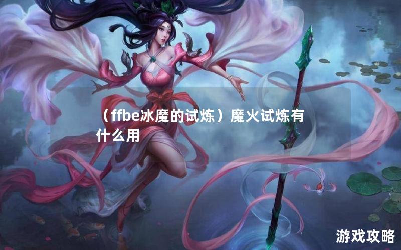 （ffbe冰魔的试炼）魔火试炼有什么用