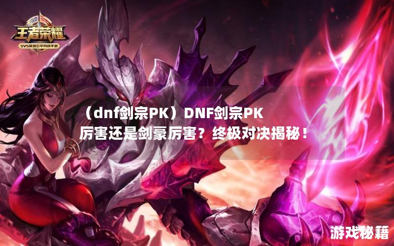 （dnf剑宗PK）DNF剑宗PK厉害还是剑豪厉害？终极对决揭秘！