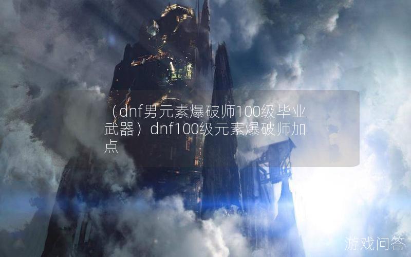 （dnf男元素爆破师100级毕业武器）dnf100级元素爆破师加点