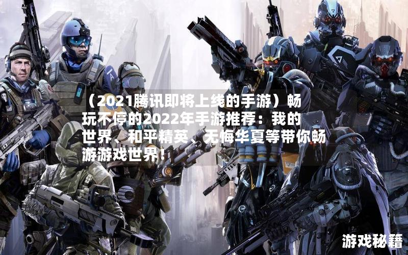 （2021腾讯即将上线的手游）畅玩不停的2022年手游推荐：我的世界、和平精英、无悔华夏等带你畅游游戏世界！