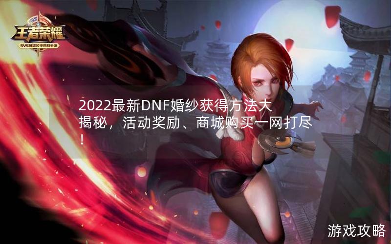 2022最新DNF婚纱获得方法大揭秘，活动奖励、商城购买一网打尽！