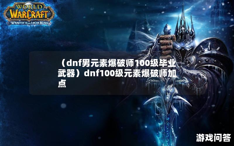 （dnf男元素爆破师100级毕业武器）dnf100级元素爆破师加点