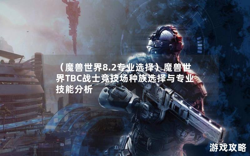 （魔兽世界8.2专业选择）魔兽世界TBC战士竞技场种族选择与专业技能分析