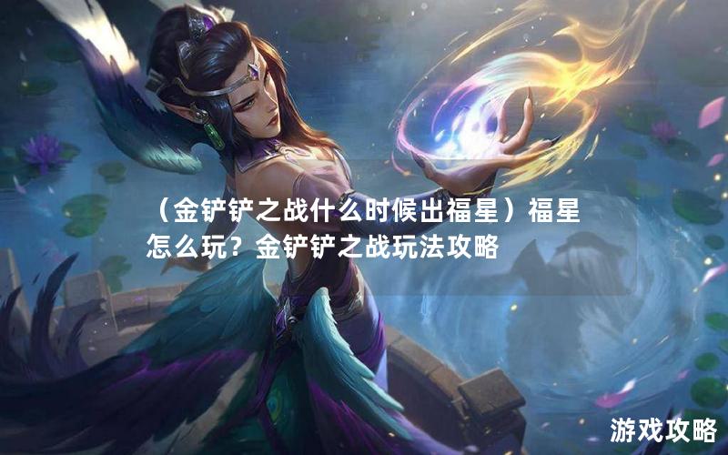 （金铲铲之战什么时候出福星）福星怎么玩？金铲铲之战玩法攻略