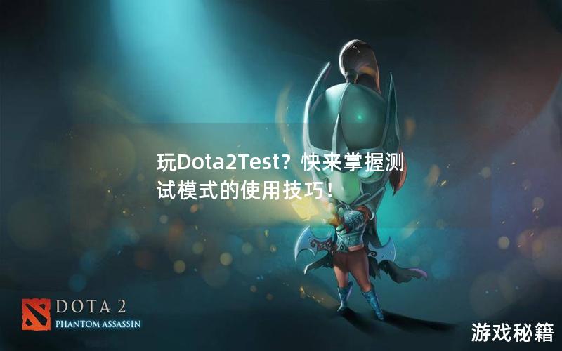 玩Dota2Test？快来掌握测试模式的使用技巧！