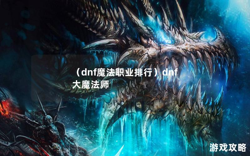 （dnf魔法职业排行）dnf 大魔法师