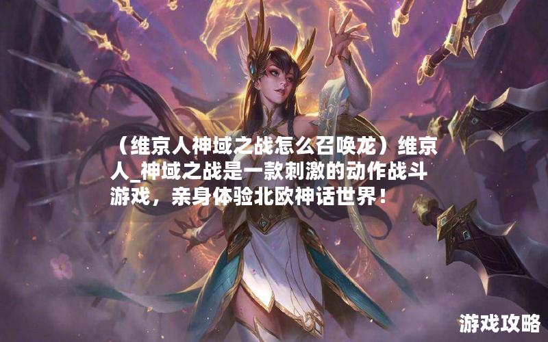 （维京人神域之战怎么召唤龙）维京人_神域之战是一款刺激的动作战斗游戏，亲身体验北欧神话世界！