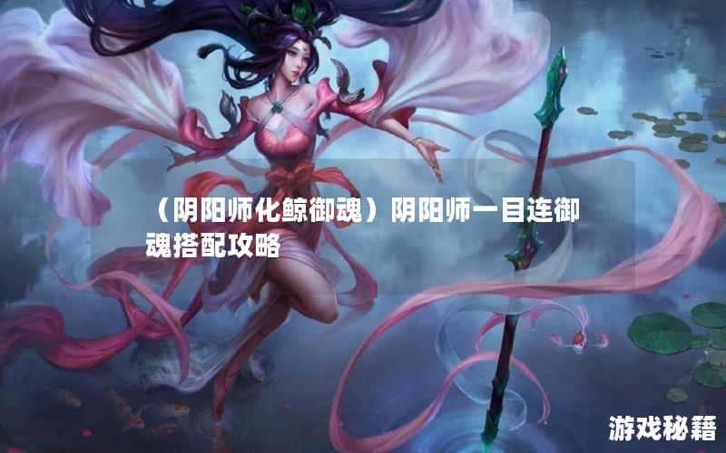 （阴阳师化鲸御魂）阴阳师一目连御魂搭配攻略