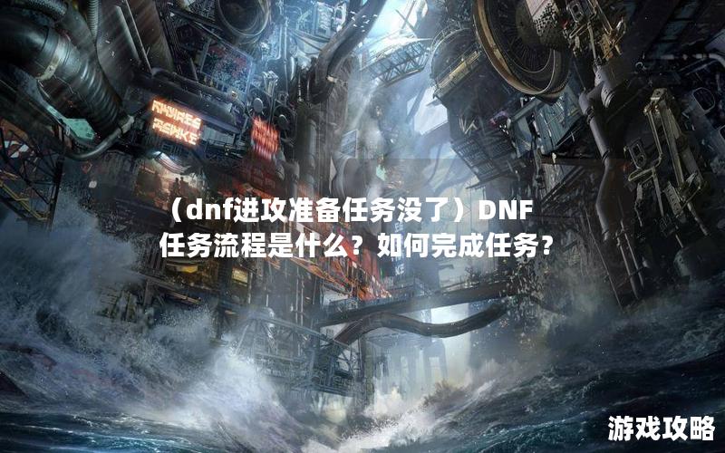 （dnf进攻准备任务没了）DNF任务流程是什么？如何完成任务？