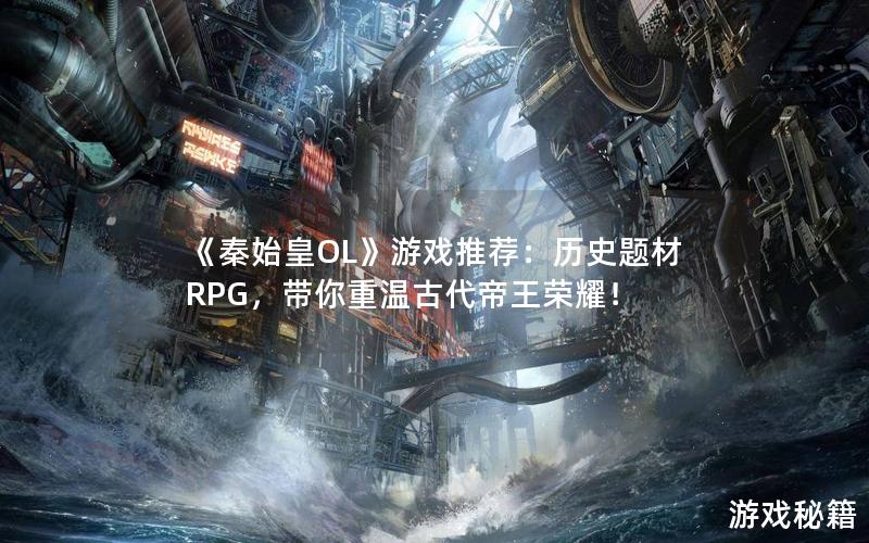 《秦始皇OL》游戏推荐：历史题材RPG，带你重温古代帝王荣耀！