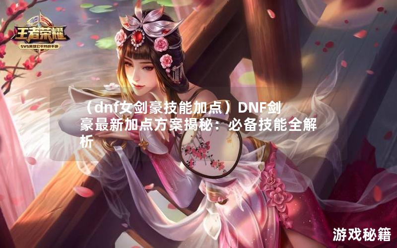 （dnf女剑豪技能加点）DNF剑豪最新加点方案揭秘：必备技能全解析