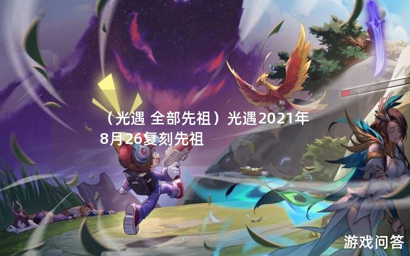 （光遇 全部先祖）光遇2021年8月26复刻先祖