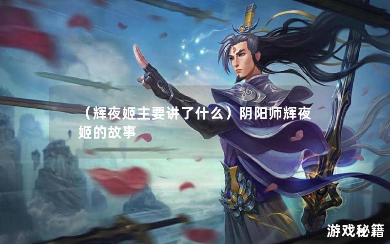 （辉夜姬主要讲了什么）阴阳师辉夜姬的故事