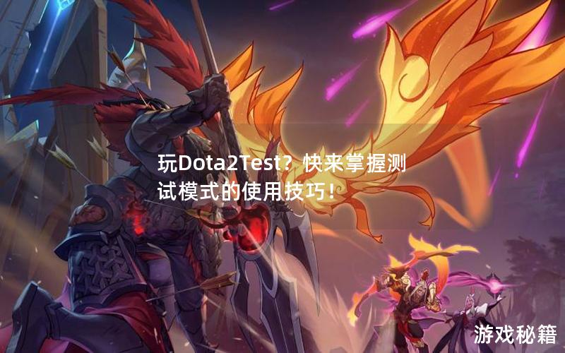 玩Dota2Test？快来掌握测试模式的使用技巧！