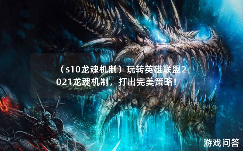 （s10龙魂机制）玩转英雄联盟2021龙魂机制，打出完美策略！