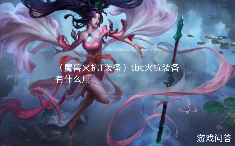 （魔兽火抗T装备）tbc火抗装备有什么用