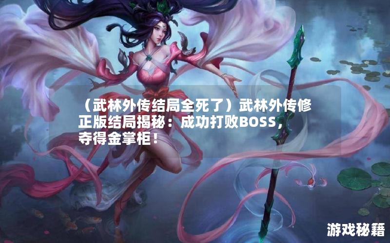 （武林外传结局全死了）武林外传修正版结局揭秘：成功打败BOSS，夺得金掌柜！