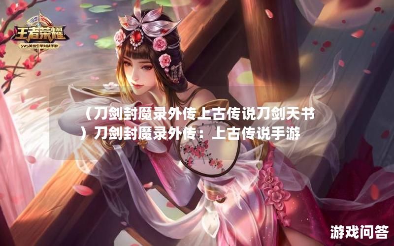 （刀剑封魔录外传上古传说刀剑天书）刀剑封魔录外传：上古传说手游