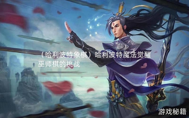 （哈利波特象棋）哈利波特魔法觉醒巫师棋的挑战