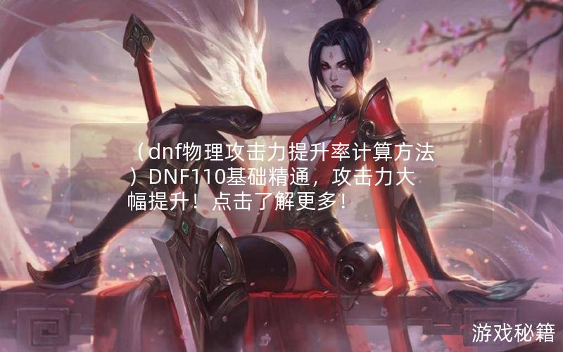 （dnf物理攻击力提升率计算方法）DNF110基础精通，攻击力大幅提升！点击了解更多！