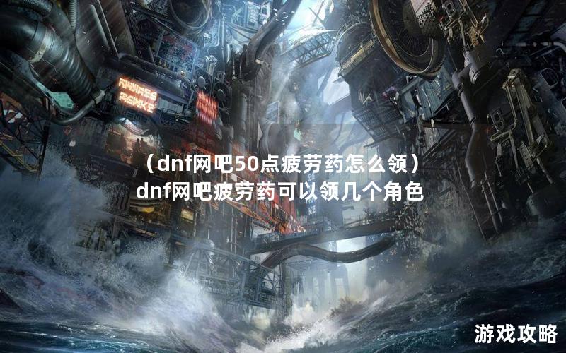 （dnf网吧50点疲劳药怎么领）dnf网吧疲劳药可以领几个角色