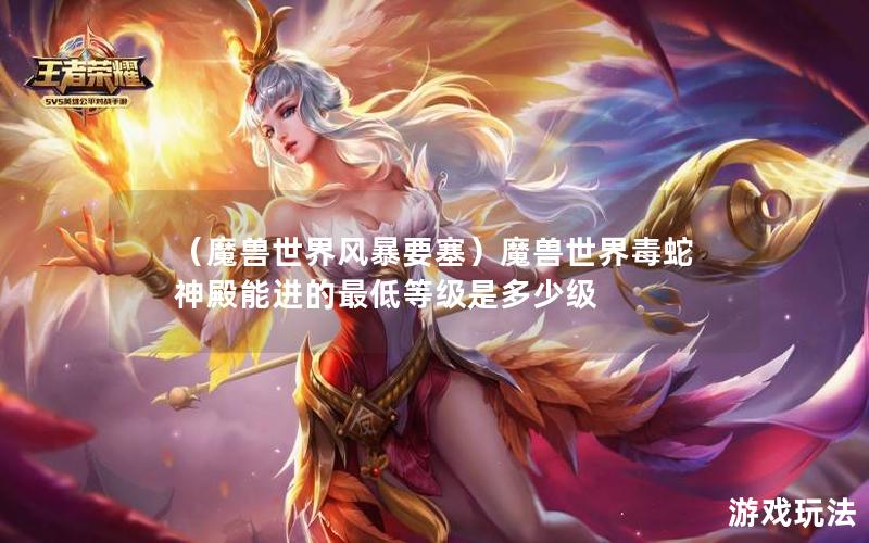 （魔兽世界风暴要塞）魔兽世界毒蛇神殿能进的最低等级是多少级