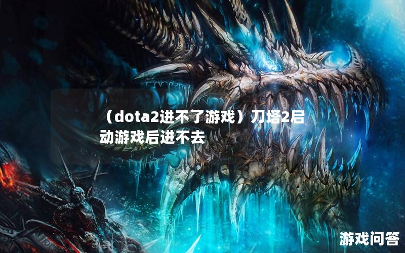 （dota2进不了游戏）刀塔2启动游戏后进不去