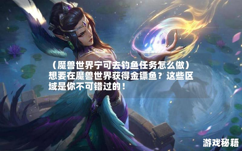 （魔兽世界宁可去钓鱼任务怎么做）想要在魔兽世界获得金镖鱼？这些区域是你不可错过的！