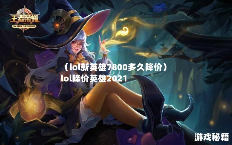 （lol新英雄7800多久降价）lol降价英雄2021