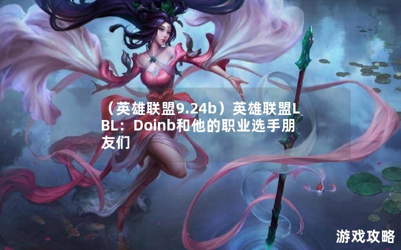 （英雄联盟9.24b）英雄联盟LBL：Doinb和他的职业选手朋友们