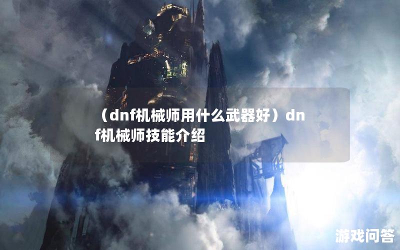 （dnf机械师用什么武器好）dnf机械师技能介绍