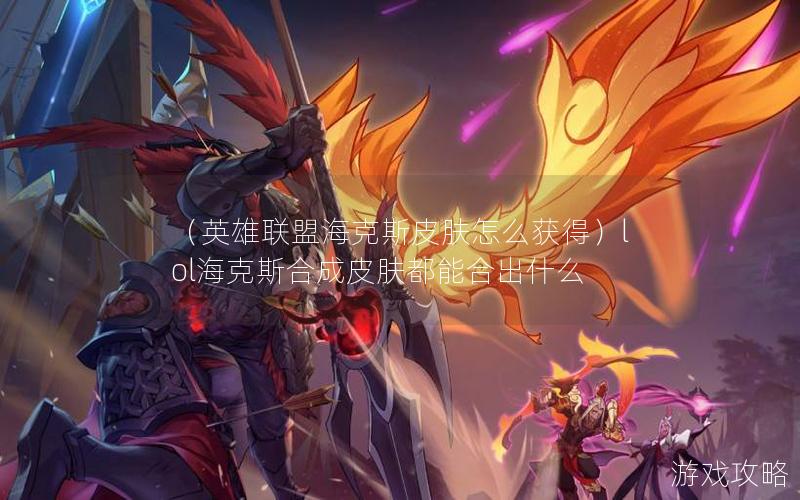 （英雄联盟海克斯皮肤怎么获得）lol海克斯合成皮肤都能合出什么