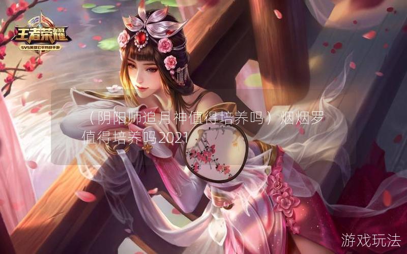 （阴阳师追月神值得培养吗）烟烟罗值得培养吗2021