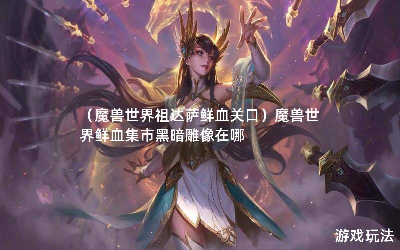 （魔兽世界祖达萨鲜血关口）魔兽世界鲜血集市黑暗雕像在哪