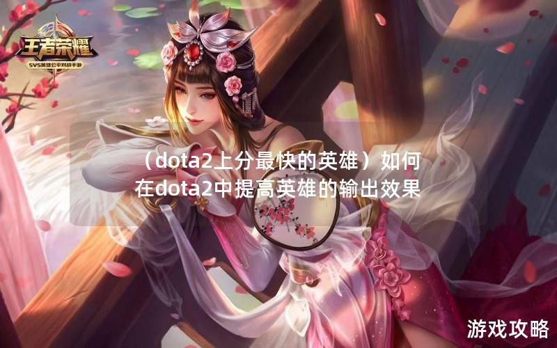 （dota2上分最快的英雄）如何在dota2中提高英雄的输出效果