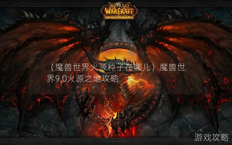 （魔兽世界火源种子在哪儿）魔兽世界9.0火源之地攻略