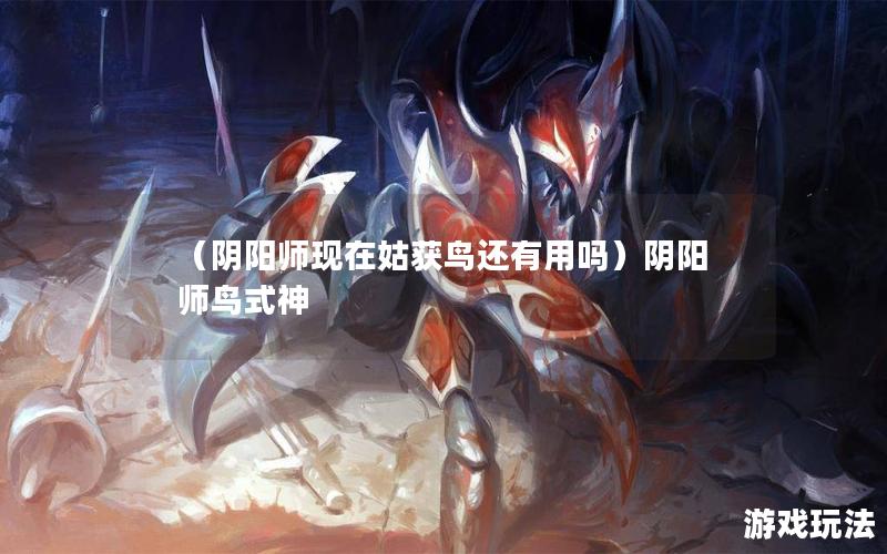 （阴阳师现在姑获鸟还有用吗）阴阳师鸟式神