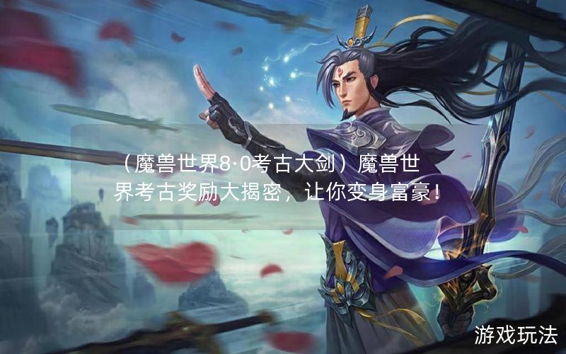 （魔兽世界8·0考古大剑）魔兽世界考古奖励大揭密，让你变身富豪！