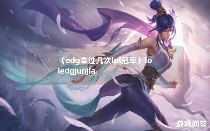 （edg拿过几次lpl冠军）loledgjunjia