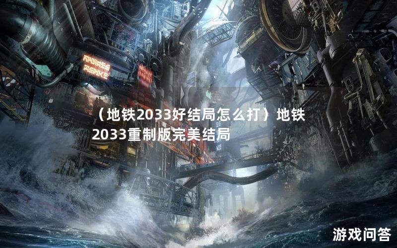 （地铁2033好结局怎么打）地铁2033重制版完美结局