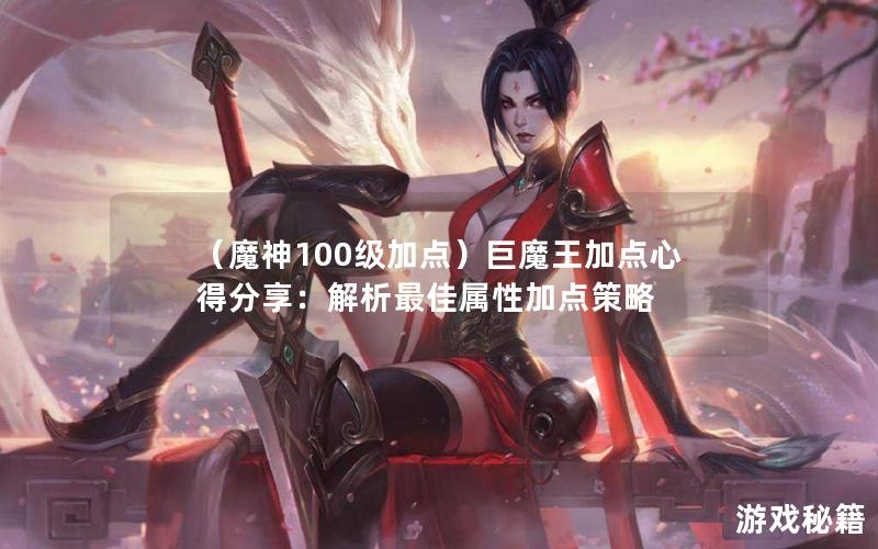 （魔神100级加点）巨魔王加点心得分享：解析最佳属性加点策略