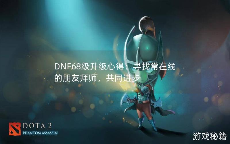 DNF68级升级心得：寻找常在线的朋友拜师，共同进步