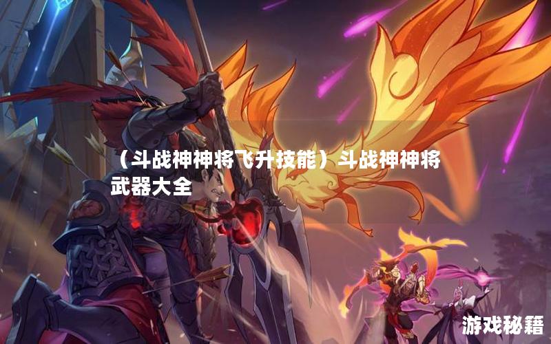 （斗战神神将飞升技能）斗战神神将武器大全