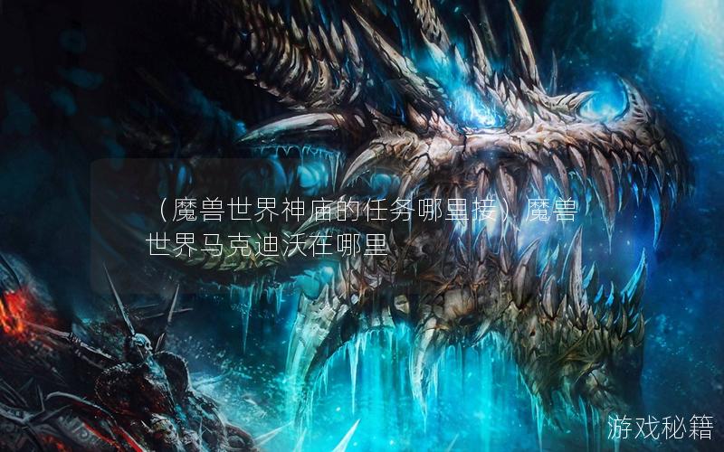 （魔兽世界神庙的任务哪里接）魔兽世界马克迪沃在哪里