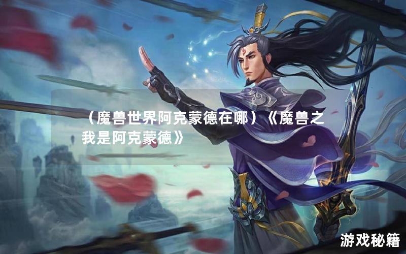 （魔兽世界阿克蒙德在哪）《魔兽之我是阿克蒙德》