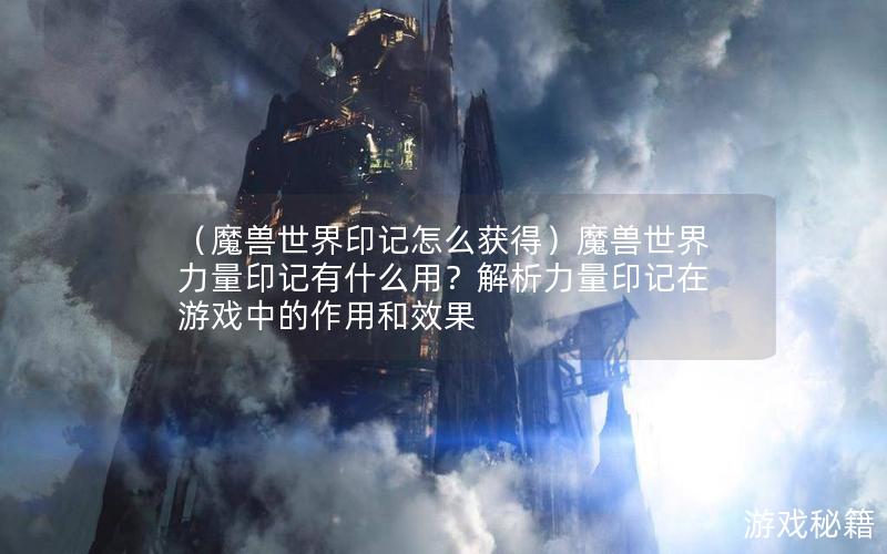 （魔兽世界印记怎么获得）魔兽世界力量印记有什么用？解析力量印记在游戏中的作用和效果