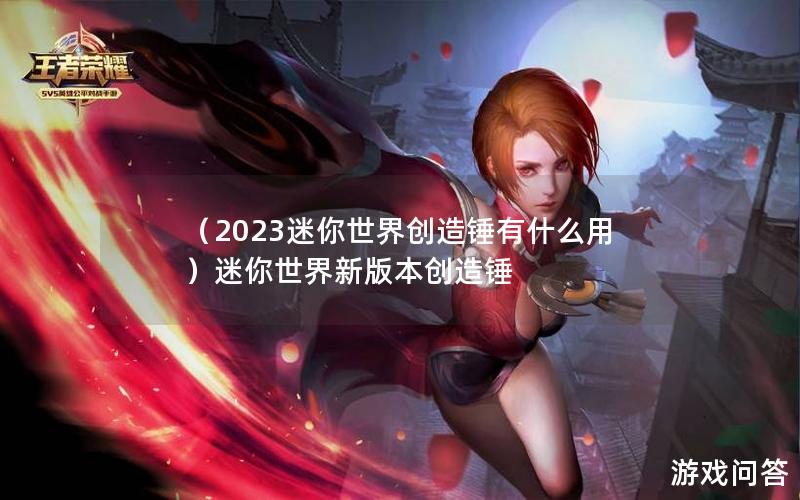 （2023迷你世界创造锤有什么用）迷你世界新版本创造锤